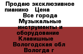 Продаю эксклюзивное пианино › Цена ­ 300 000 - Все города Музыкальные инструменты и оборудование » Клавишные   . Вологодская обл.,Вологда г.